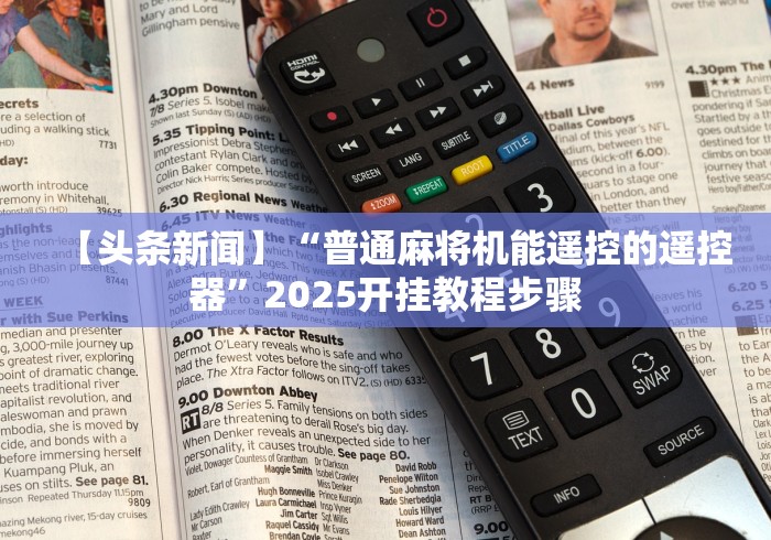 【头条新闻】“普通麻将机能遥控的遥控器”2025开挂教程步骤