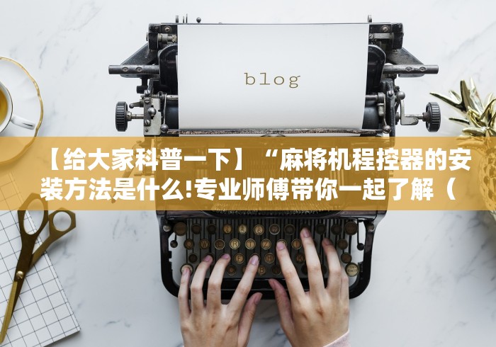 【给大家科普一下】“麻将机程控器的安装方法是什么!专业师傅带你一起了解（确实有遥控）-知乎