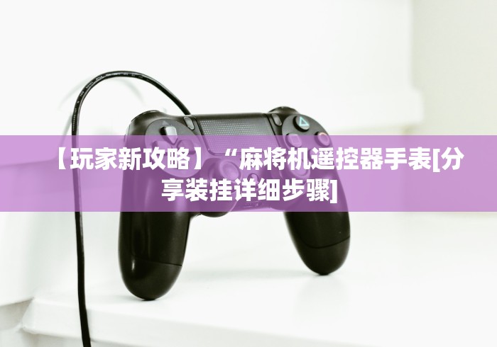 【玩家新攻略】“麻将机遥控器手表[分享装挂详细步骤]