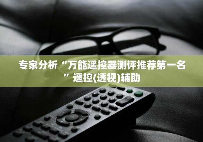 专家分析“万能遥控器测评推荐第一名”遥控(透视)辅助