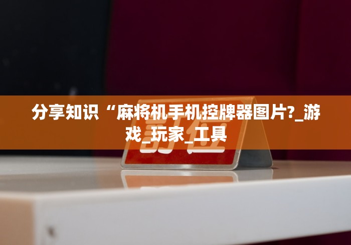 分享知识“麻将机手机控牌器图片?_游戏_玩家_工具