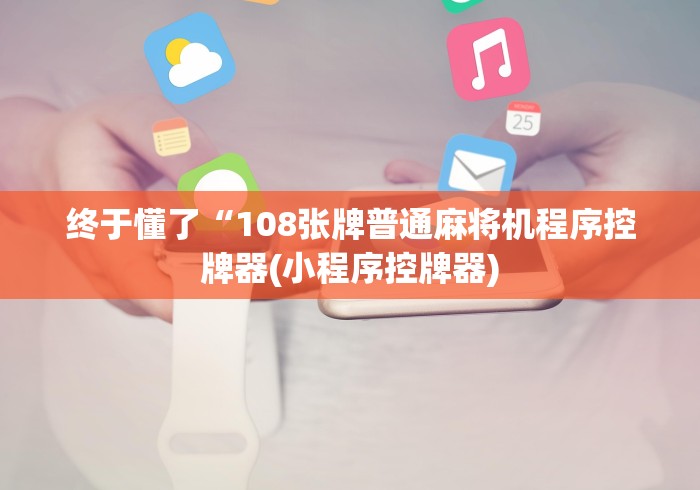 终于懂了“108张牌普通麻将机程序控牌器(小程序控牌器)