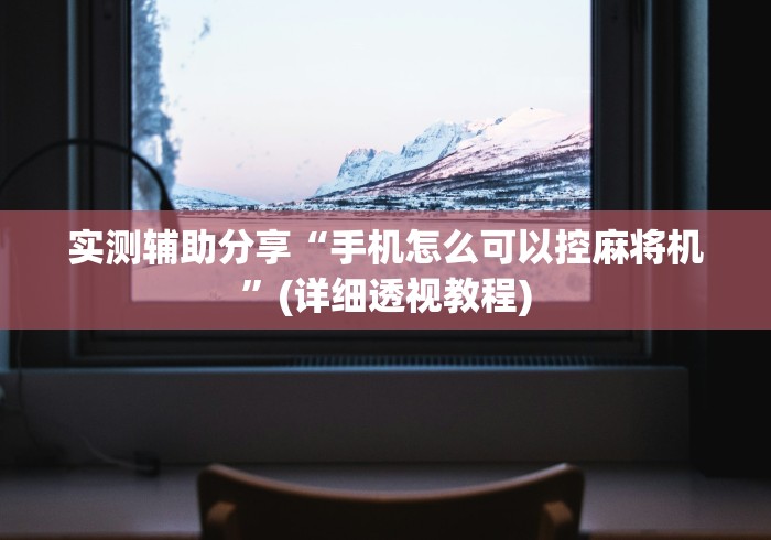 实测辅助分享“手机怎么可以控麻将机”(详细透视教程)