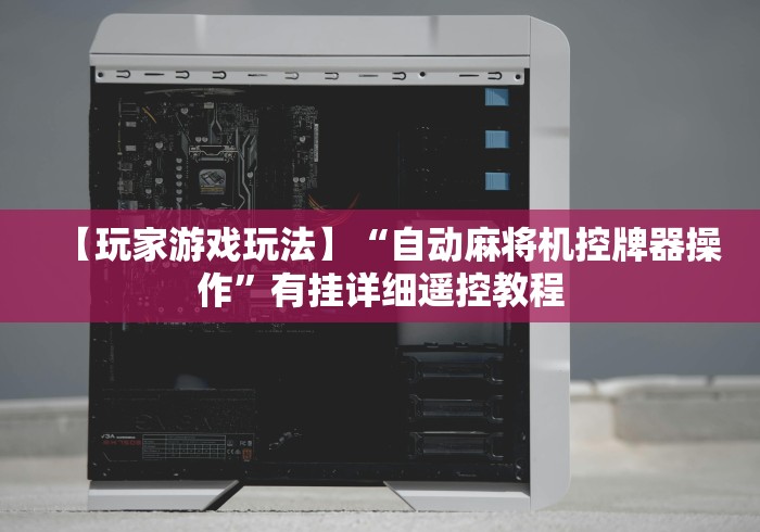 【玩家游戏玩法】“自动麻将机控牌器操作”有挂详细遥控教程