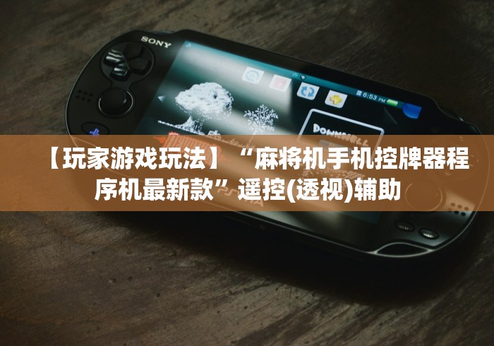 【玩家游戏玩法】“麻将机手机控牌器程序机最新款”遥控(透视)辅助