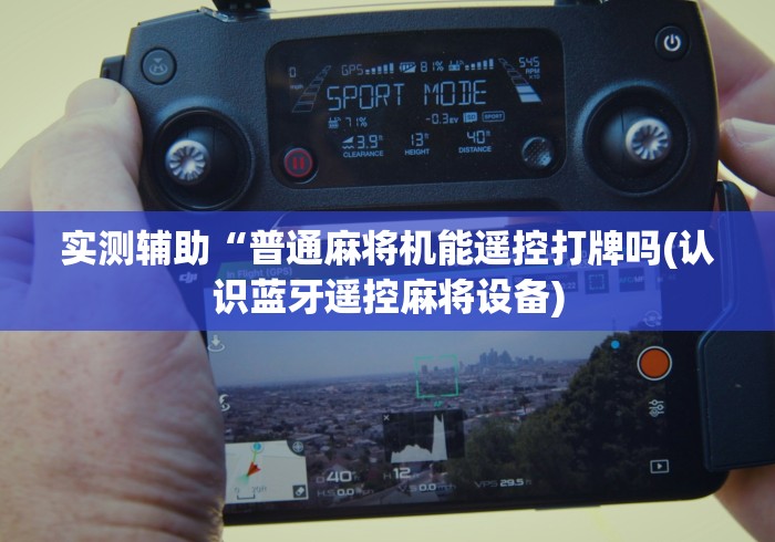 实测辅助“普通麻将机能遥控打牌吗(认识蓝牙遥控麻将设备)