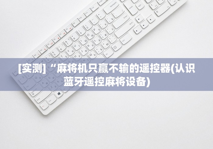 [实测]“麻将机只赢不输的遥控器(认识蓝牙遥控麻将设备)