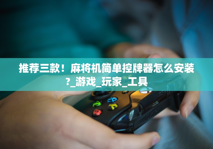 推荐三款！麻将机简单控牌器怎么安装?_游戏_玩家_工具