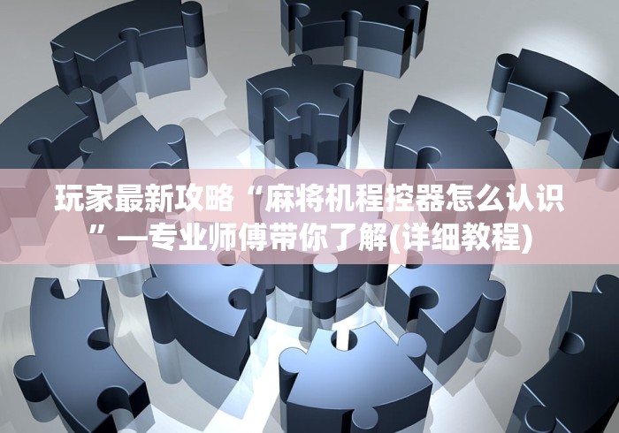玩家最新攻略“麻将机程控器怎么认识”—专业师傅带你了解(详细教程)