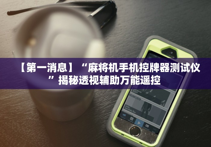 【第一消息】“麻将机手机控牌器测试仪”揭秘透视辅助万能遥控 【第一消息】“麻将机手机控牌器测试仪”揭秘透视辅助万能遥控