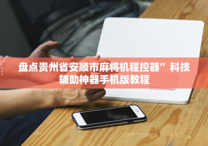 盘点贵州省安顺市麻将机程控器”科技辅助神器手机版教程