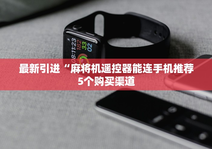 最新引进“麻将机遥控器能连手机推荐5个购买渠道