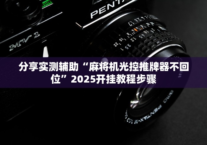 分享实测辅助“麻将机光控推牌器不回位”2025开挂教程步骤