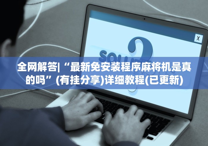 全网解答|“最新免安装程序麻将机是真的吗”(有挂分享)详细教程(已更新)
