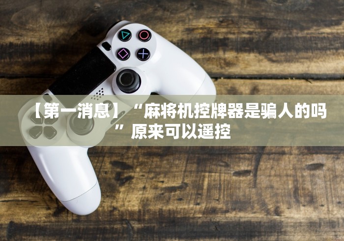 【第一消息】“麻将机控牌器是骗人的吗”原来可以遥控