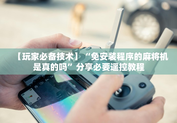 【玩家必备技术】“免安装程序的麻将机是真的吗”分享必要遥控教程