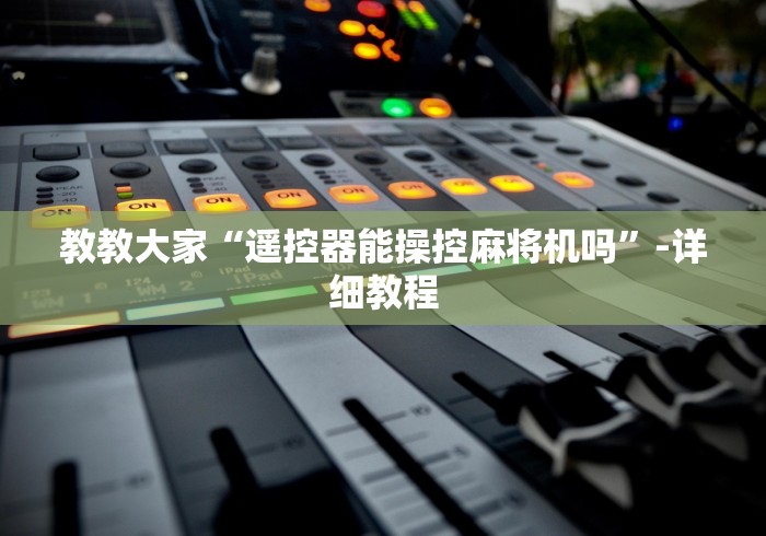 教教大家“遥控器能操控麻将机吗”-详细教程