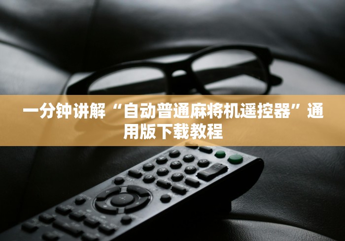 一分钟讲解“自动普通麻将机遥控器”通用版下载教程 一分钟讲解“自动普通麻将机遥控器”通用版下载教程