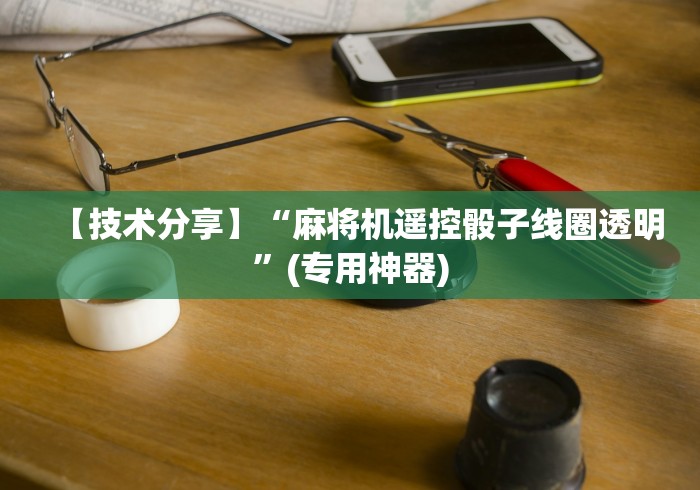 7分钟揭秘"贵阳麻将机免安装程序控牌器(认识蓝牙遥控麻将设备) 7分钟揭秘"贵阳麻将机免安装程序控牌器(认识蓝牙遥控麻将设备)