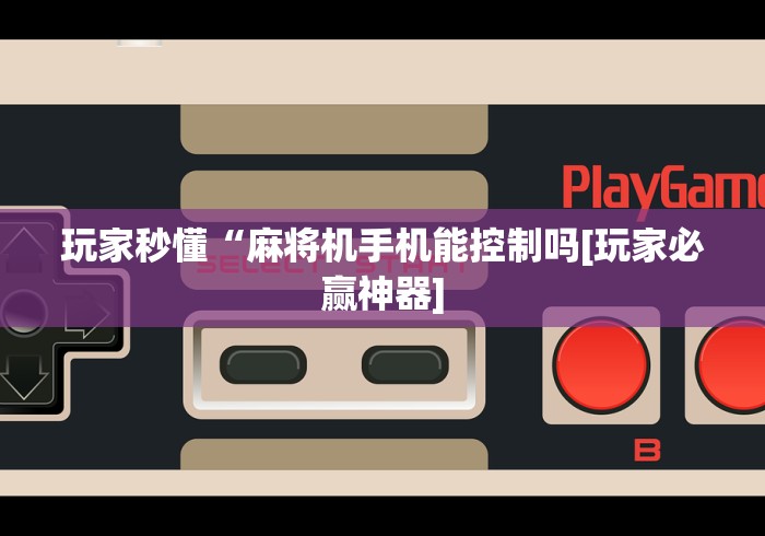 玩家秒懂“麻将机手机能控制吗[玩家必赢神器]