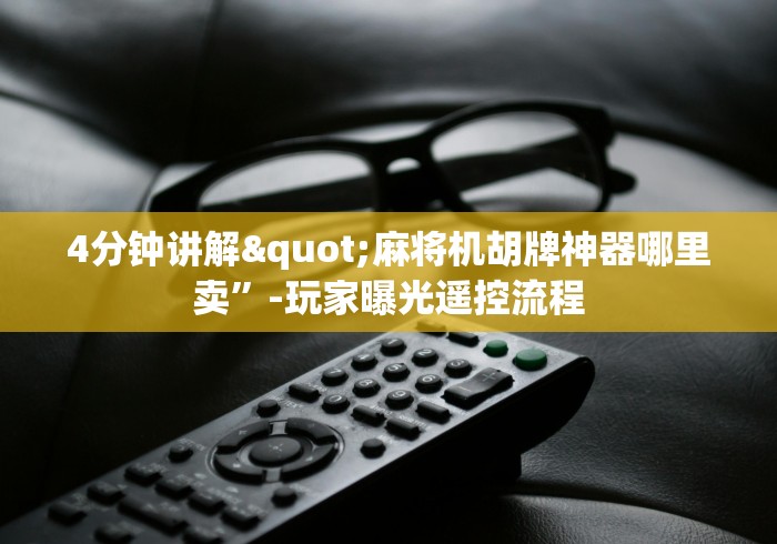 4分钟讲解"麻将机胡牌神器哪里卖”-玩家曝光遥控流程