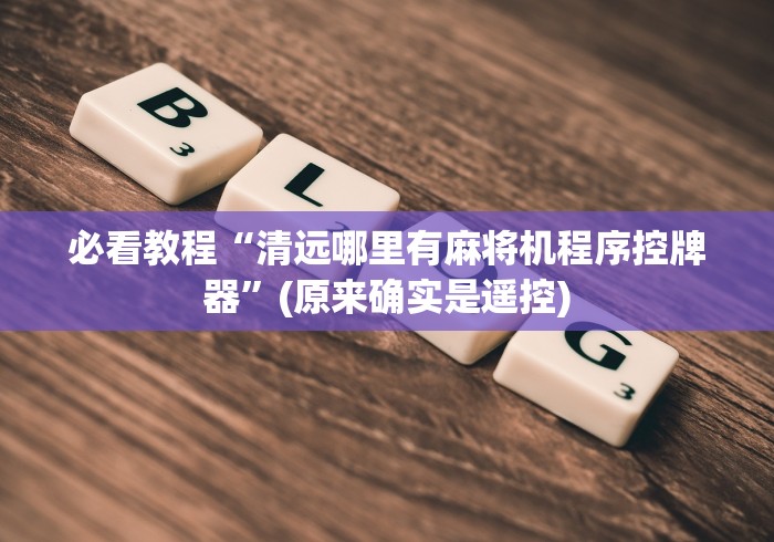 必看教程“清远哪里有麻将机程序控牌器”(原来确实是遥控)