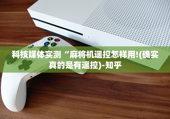 科技媒体实测“麻将机遥控怎样用!(确实真的是有遥控)-知乎