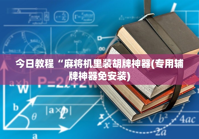 今日教程“麻将机里装胡牌神器(专用辅牌神器免安装) 今日教程“麻将机里装胡牌神器(专用辅牌神器免安装)