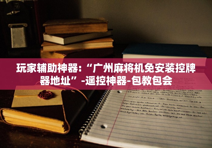 玩家辅助神器:“广州麻将机免安装控牌器地址”-遥控神器-包教包会