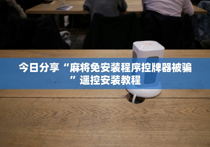 今日分享“麻将免安装程序控牌器被骗”遥控安装教程