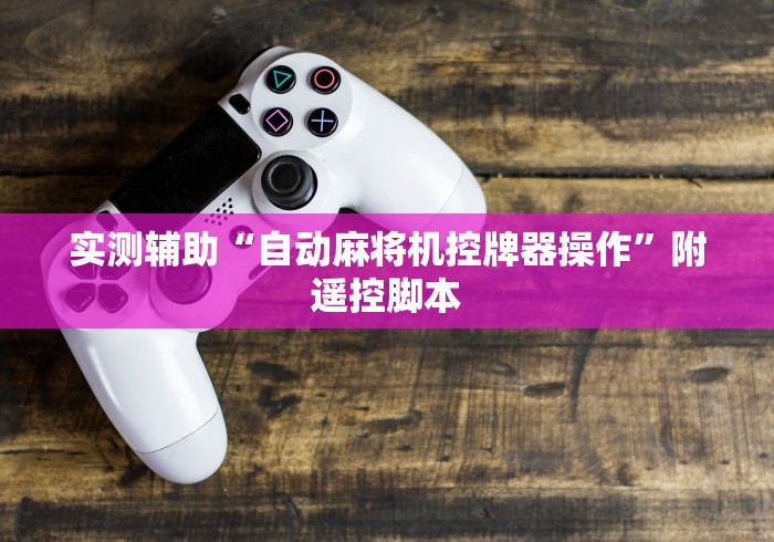 实测辅助“自动麻将机控牌器操作”附遥控脚本 实测辅助“自动麻将机控牌器操作”附遥控脚本