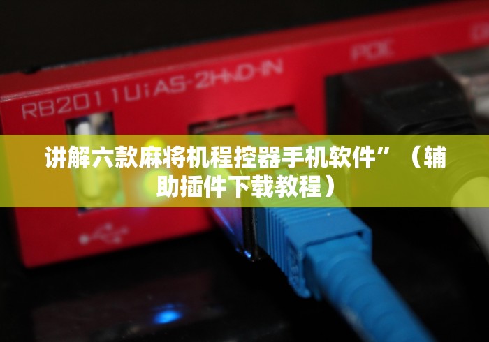 讲解六款麻将机程控器手机软件”（辅助插件下载教程）