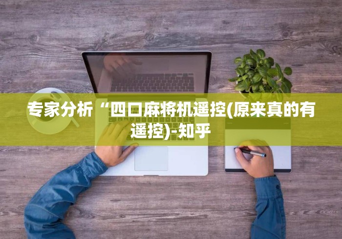 专家分析“四口麻将机遥控(原来真的有遥控)-知乎 专家分析“四口麻将机遥控(原来真的有遥控)-知乎