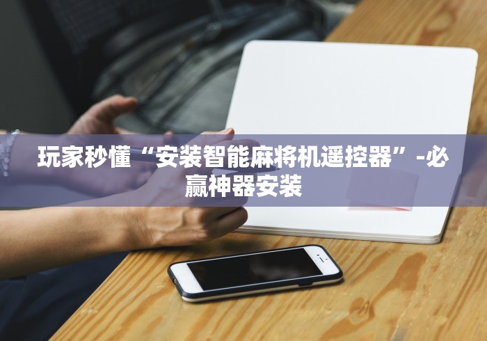 玩家秒懂“安装智能麻将机遥控器”-必赢神器安装 玩家秒懂“安装智能麻将机遥控器”-必赢神器安装