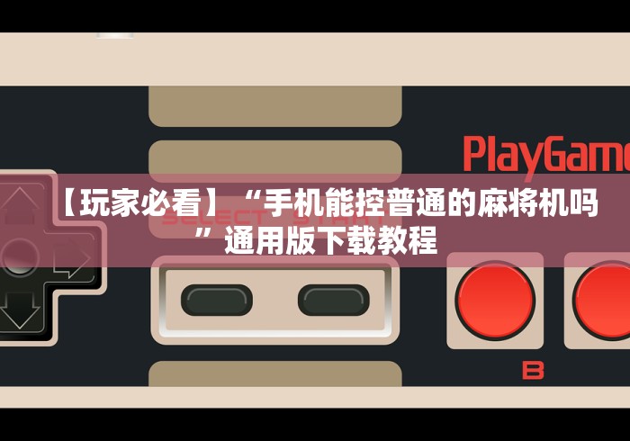 【玩家必看】“手机能控普通的麻将机吗”通用版下载教程 【玩家必看】“手机能控普通的麻将机吗”通用版下载教程