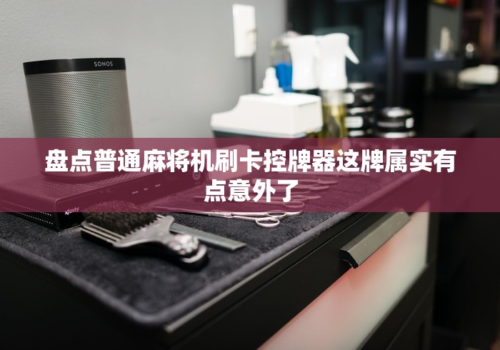 盘点普通麻将机刷卡控牌器这牌属实有点意外了 盘点普通麻将机刷卡控牌器这牌属实有点意外了