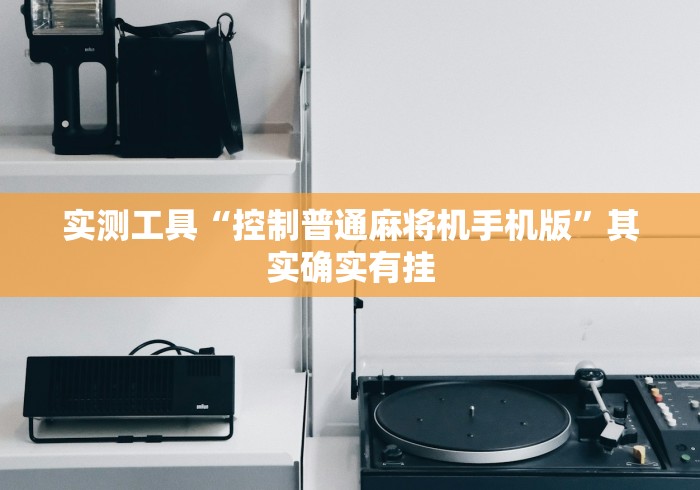 实测工具“控制普通麻将机手机版”其实确实有挂 实测工具“控制普通麻将机手机版”其实确实有挂