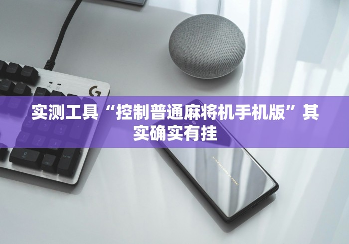 实测工具“控制普通麻将机手机版”其实确实有挂 实测工具“控制普通麻将机手机版”其实确实有挂