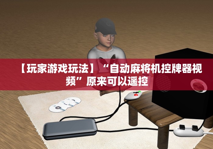 【玩家游戏玩法】“自动麻将机控牌器视频”原来可以遥控 【玩家游戏玩法】“自动麻将机控牌器视频”原来可以遥控