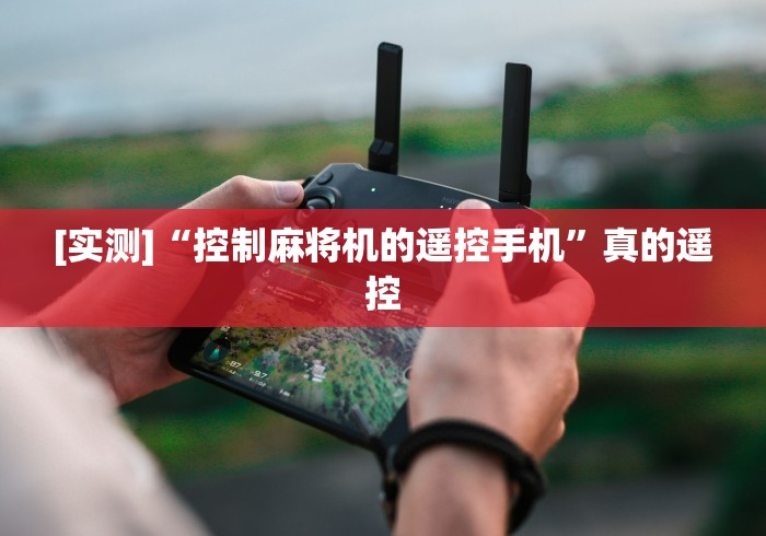 [实测]“控制麻将机的遥控手机”真的遥控