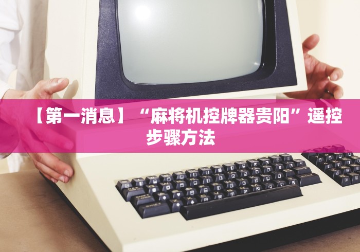 【第一消息】“麻将机控牌器贵阳”遥控步骤方法