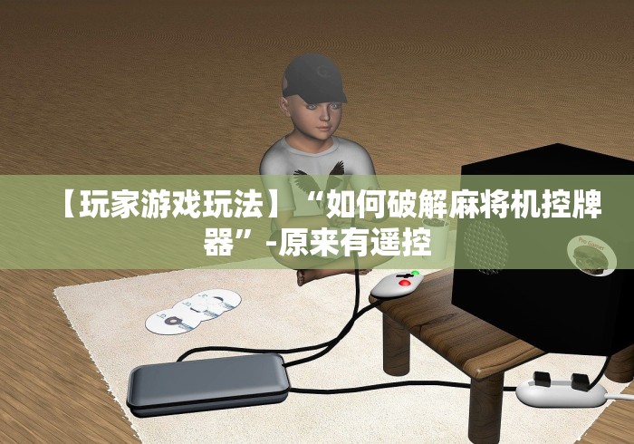 【玩家游戏玩法】“如何破解麻将机控牌器”-原来有遥控