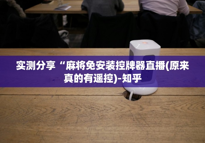 实测分享“麻将免安装控牌器直播(原来真的有遥控)-知乎