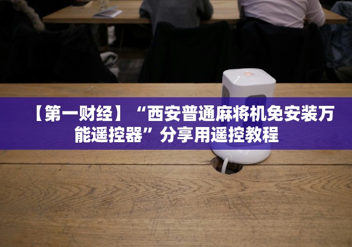【第一财经】“西安普通麻将机免安装万能遥控器”分享用遥控教程