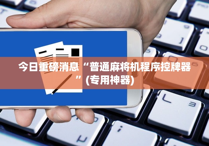 今日重磅消息“普通麻将机程序控牌器”(专用神器)