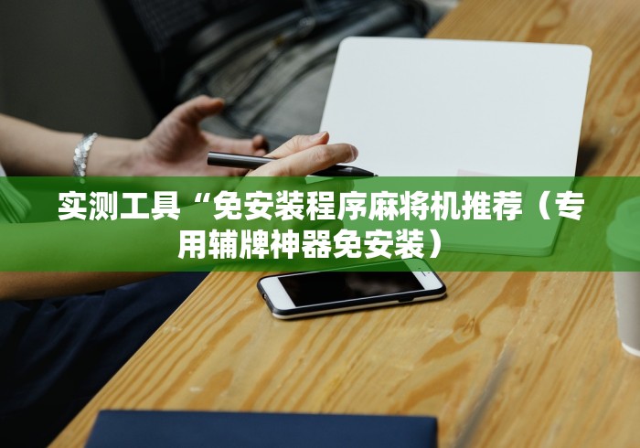 实测工具“免安装程序麻将机推荐（专用辅牌神器免安装） 