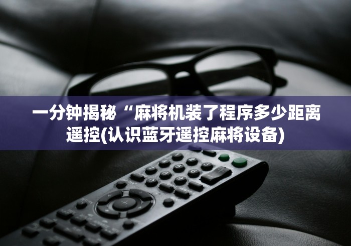 一分钟揭秘“麻将机装了程序多少距离遥控(认识蓝牙遥控麻将设备)