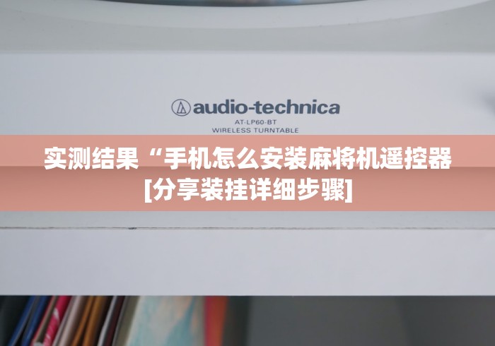 实测结果“手机怎么安装麻将机遥控器[分享装挂详细步骤]