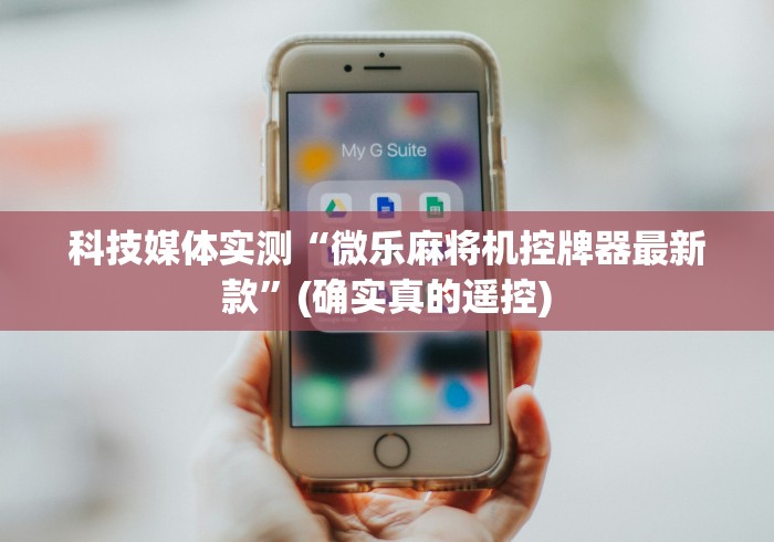 科技媒体实测“微乐麻将机控牌器最新款”(确实真的遥控)