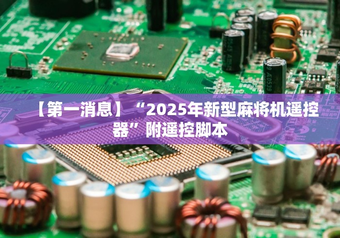 【第一消息】“2025年新型麻将机遥控器”附遥控脚本